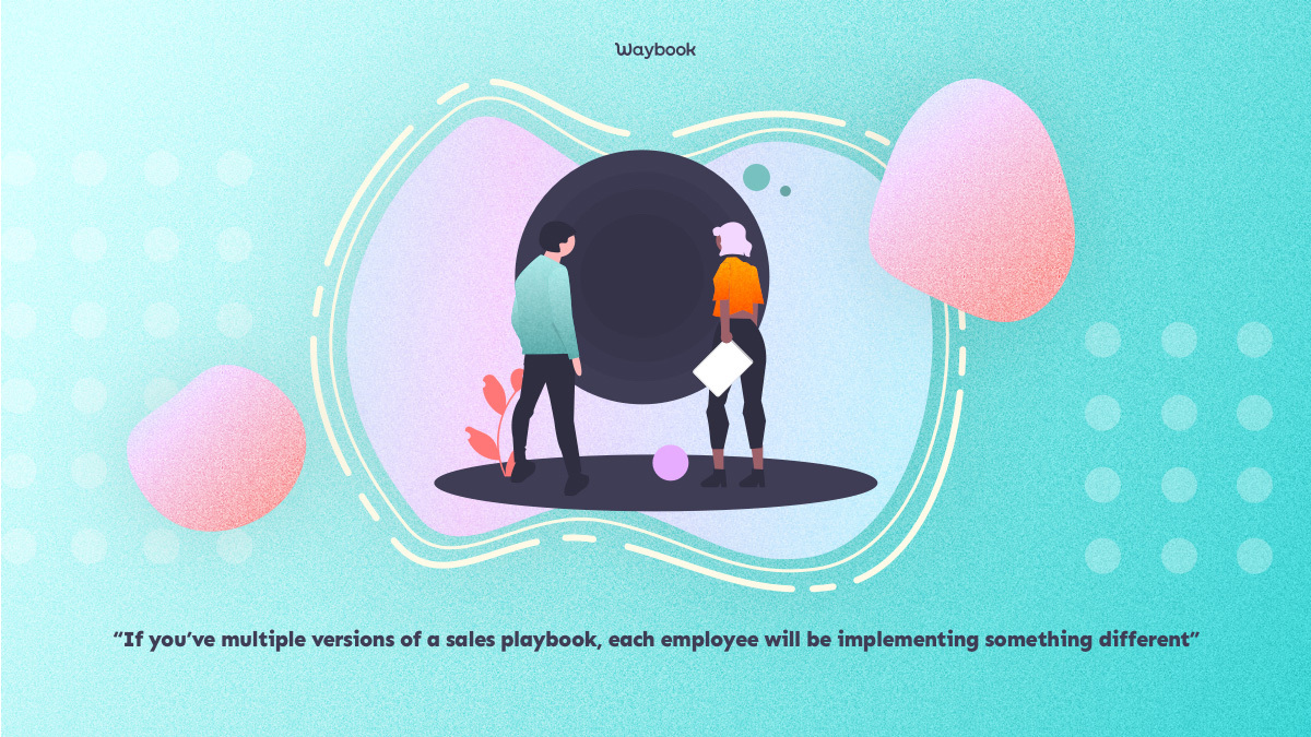 if you have multiple versions of a sales playbook, each employee will be implementing something different